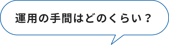 運用の手間はどのくらい？