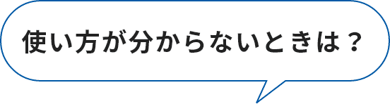 使い方が分からないときは？