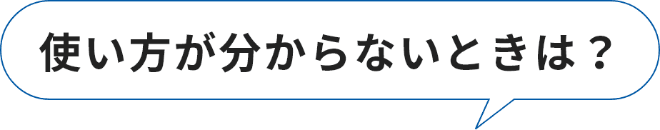 使い方が分からないときは？